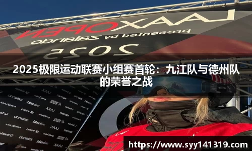 2025极限运动联赛小组赛首轮：九江队与德州队的荣誉之战