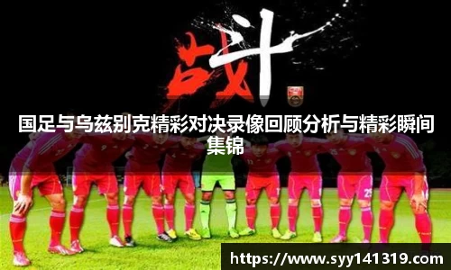 国足与乌兹别克精彩对决录像回顾分析与精彩瞬间集锦